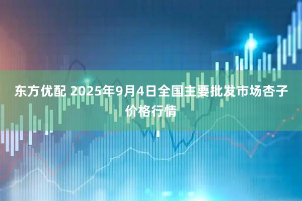东方优配 2025年9月4日全国主要批发市场杏子价格行情