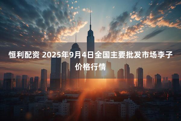 恒利配资 2025年9月4日全国主要批发市场李子价格行情