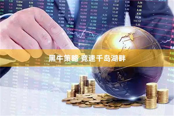 黑牛策略 竞速千岛湖畔