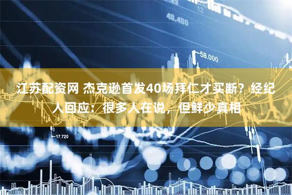 江苏配资网 杰克逊首发40场拜仁才买断？经纪人回应：很多人在说，但鲜少真相