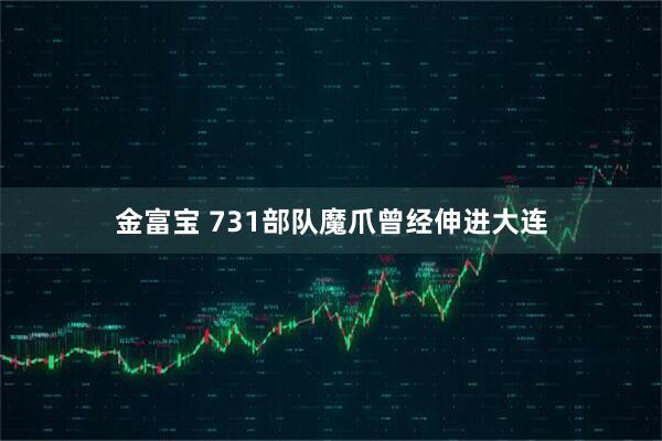 金富宝 731部队魔爪曾经伸进大连