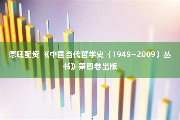 德旺配资 《中国当代哲学史（1949—2009）丛书》第四卷出版