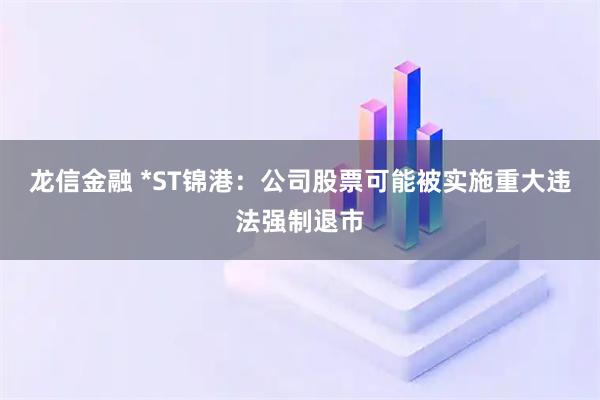 龙信金融 *ST锦港：公司股票可能被实施重大违法强制退市