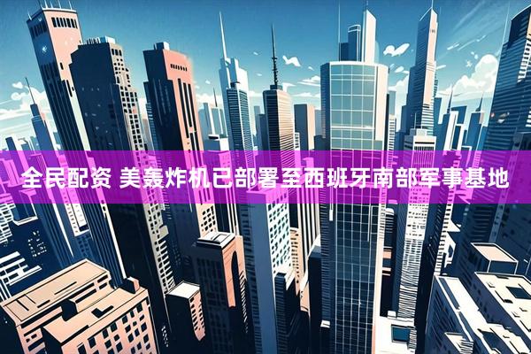 全民配资 美轰炸机已部署至西班牙南部军事基地