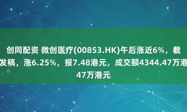 创同配资 微创医疗(00853.HK)午后涨近6%，截至发稿，涨6.25%，报7.48港元，成交额4344.47万港元
