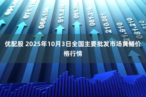 优配股 2025年10月3日全国主要批发市场黄鳝价格行情