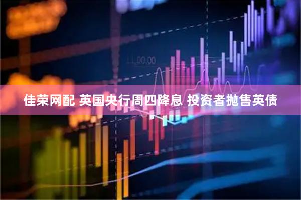 佳荣网配 英国央行周四降息 投资者抛售英债