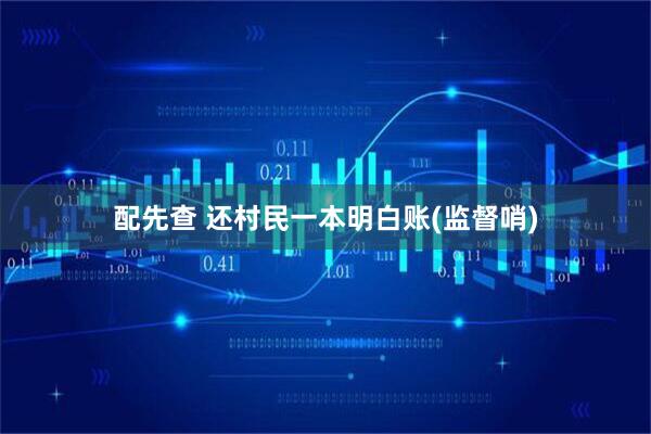 配先查 还村民一本明白账(监督哨)