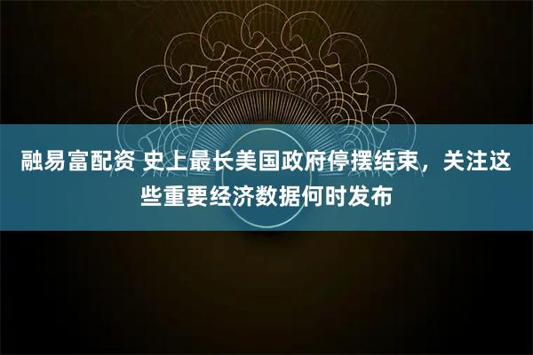 融易富配资 史上最长美国政府停摆结束，关注这些重要经济数据何时发布