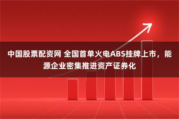 中国股票配资网 全国首单火电ABS挂牌上市，能源企业密集推进资产证券化