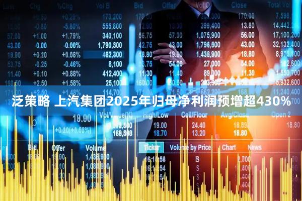 泛策略 上汽集团2025年归母净利润预增超430%