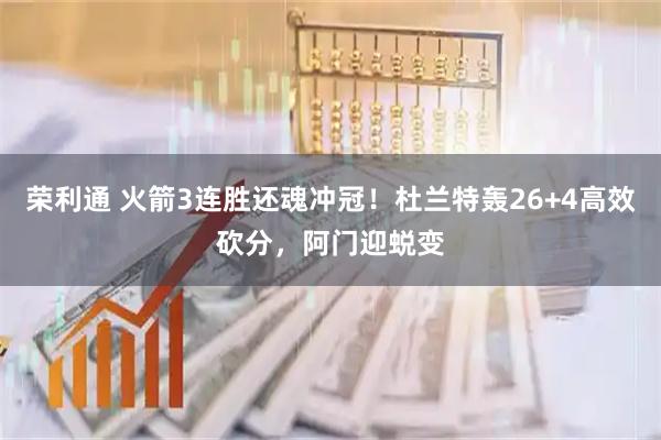 荣利通 火箭3连胜还魂冲冠!杜兰特轰26+4高效砍分,阿门迎蜕变