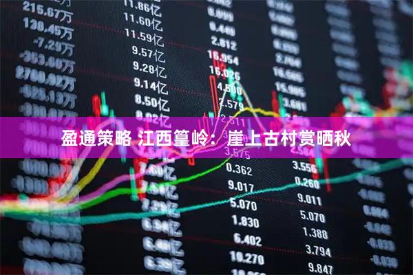 盈通策略 江西篁岭：崖上古村赏晒秋