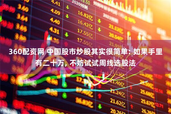 360配资网 中国股市炒股其实很简单: 如果手里有二十万, 不妨试试周线选股法