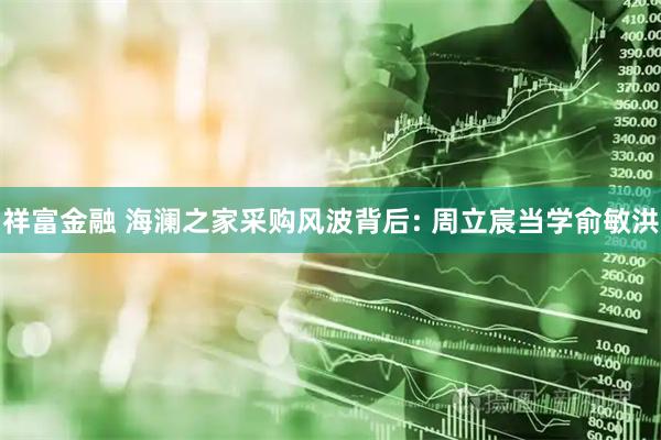 祥富金融 海澜之家采购风波背后: 周立宸当学俞敏洪